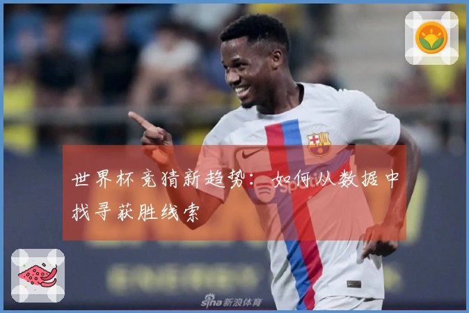 世界杯竞猜新趋势：如何从数据中找寻获胜线索