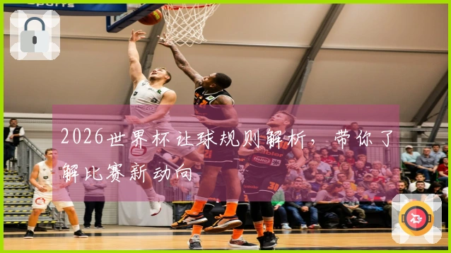 2026世界杯让球规则解析，带你了解比赛新动向