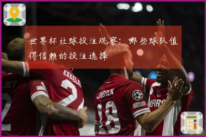 世界杯让球投注观察：哪些球队值得信赖的投注选择