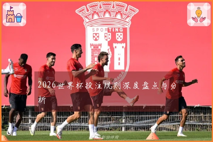 2026世界杯投注规则深度盘点与分析