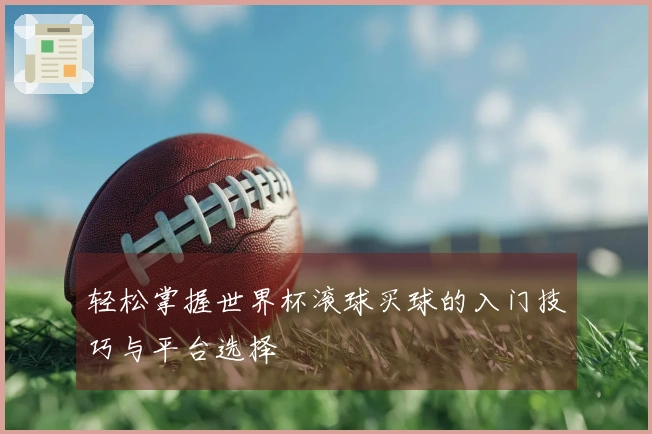 轻松掌握世界杯滚球买球的入门技巧与平台选择