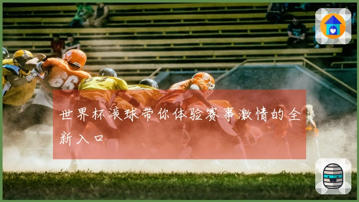 世界杯滚球带你体验赛事激情的全新入口