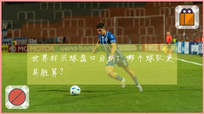 世界杯买球盘口分析：哪个球队更具胜算？