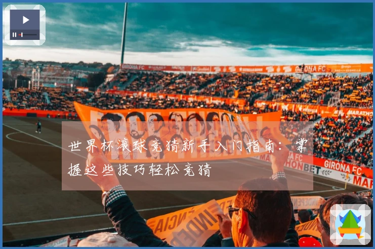 世界杯滚球竞猜新手入门指南：掌握这些技巧轻松竞猜