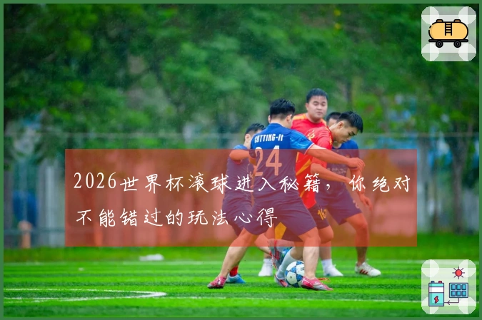 2026世界杯滚球进入秘籍，你绝对不能错过的玩法心得