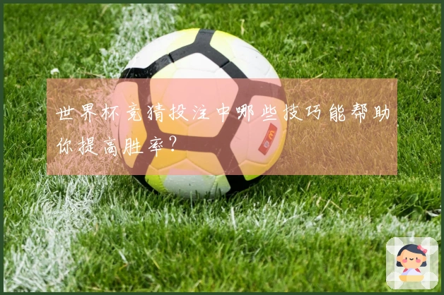世界杯竞猜投注中哪些技巧能帮助你提高胜率？