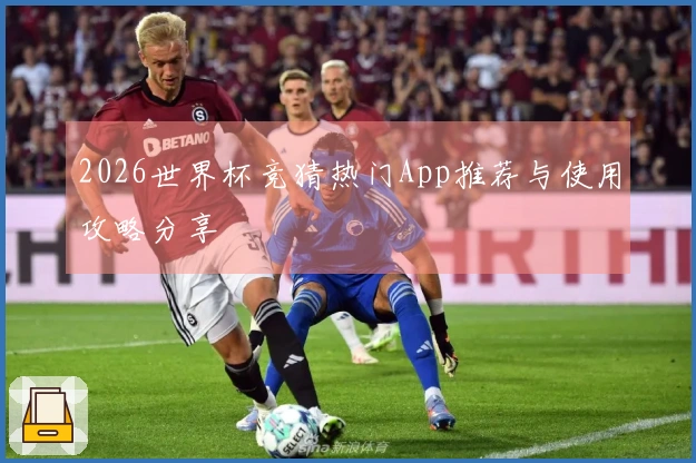 2026世界杯竞猜热门App推荐与使用攻略分享