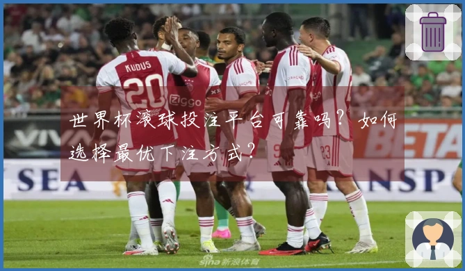 世界杯滚球投注平台可靠吗？如何选择最优下注方式？