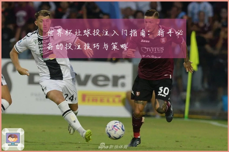 世界杯让球投注入门指南：新手必备的投注技巧与策略