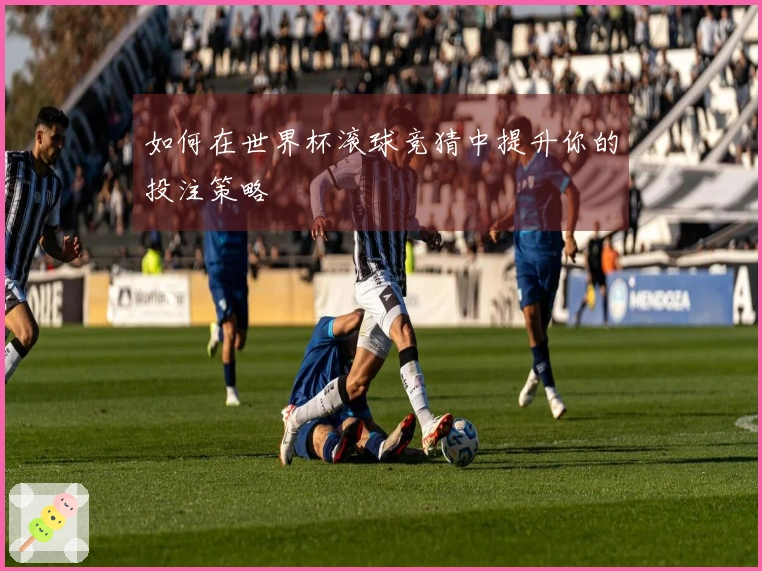 如何在世界杯滚球竞猜中提升你的投注策略