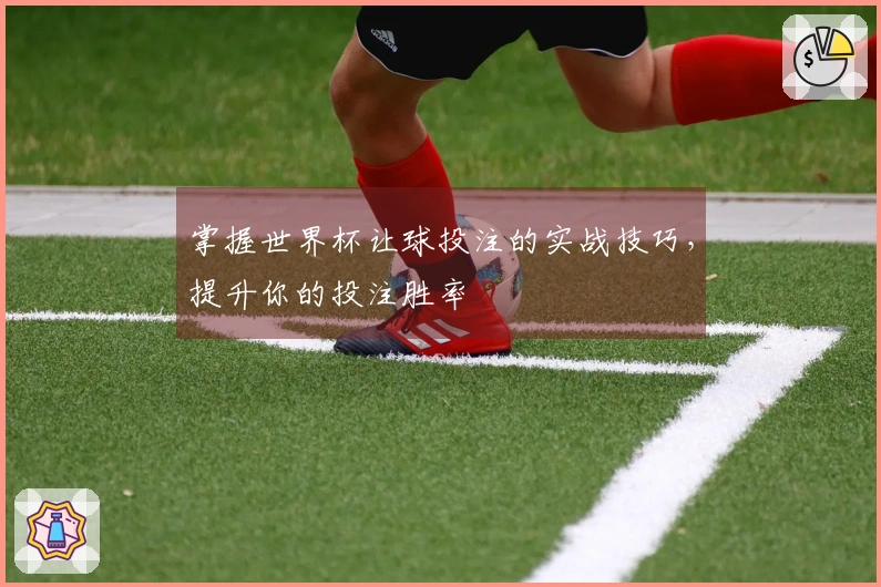 掌握世界杯让球投注的实战技巧，提升你的投注胜率