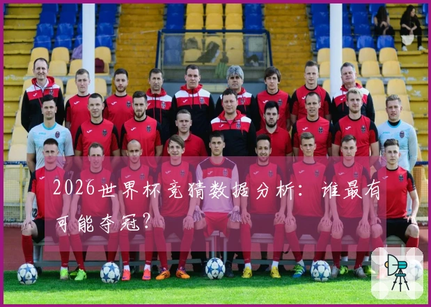 2026世界杯竞猜数据分析：谁最有可能夺冠？