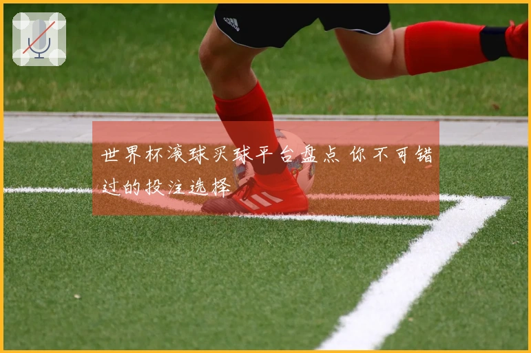 世界杯滚球买球平台盘点 你不可错过的投注选择