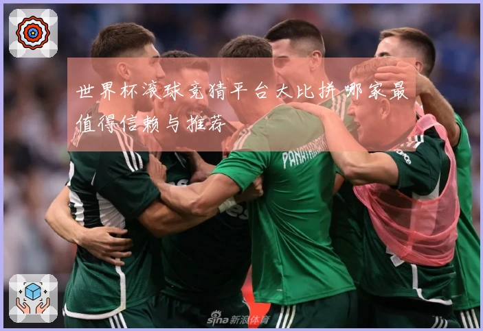 世界杯滚球竞猜平台大比拼 哪家最值得信赖与推荐