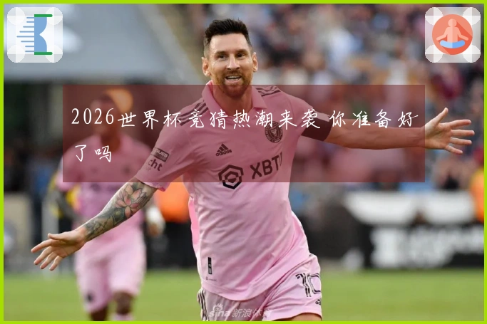 2026世界杯竞猜热潮来袭 你准备好了吗