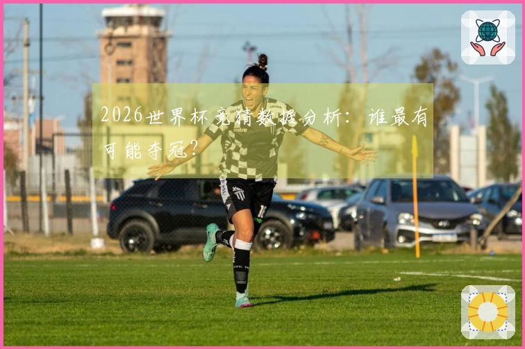 2026世界杯竞猜数据分析：谁最有可能夺冠？