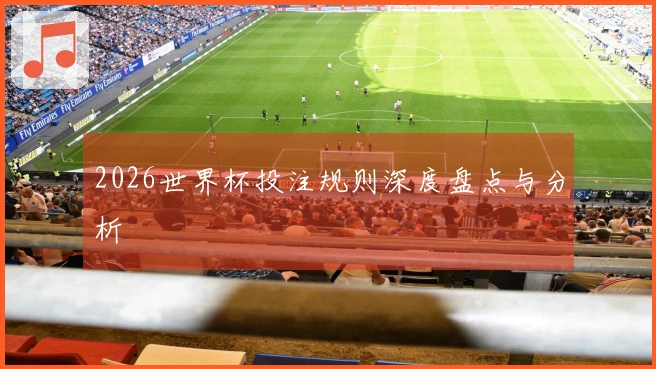 2026世界杯投注规则深度盘点与分析