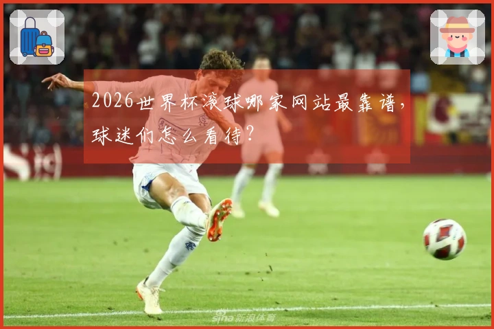 2026世界杯滚球哪家网站最靠谱，球迷们怎么看待？
