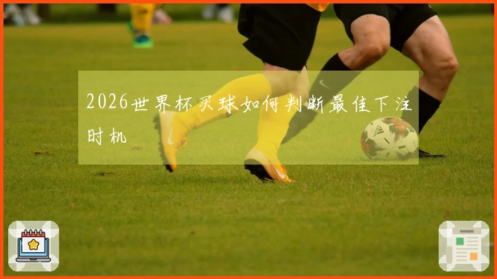 2026世界杯买球如何判断最佳下注时机