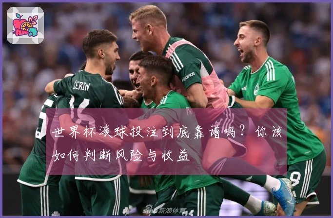 世界杯滚球投注到底靠谱吗？你该如何判断风险与收益